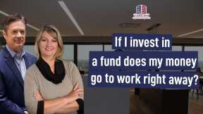 144 If I invest in a fund does my money go to work right away? | Hard Money Lenders