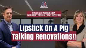 166 Lipstick On A Pig. Talking Renovations!! | REI Show - Hard Money for Real Estate Investors!
