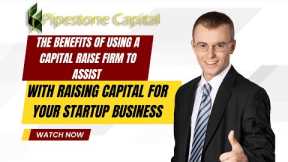 The Benefits of Using a Capital Raise Firm to Assist with Raising Capital for Your Startup Business