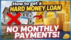How to get a Hard Money Loan with NO Monthly Payments