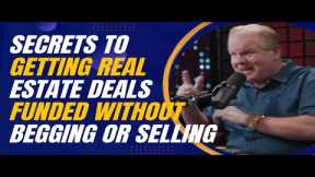 Secrets to Getting Real Estate Deals Funded Without Begging or Selling